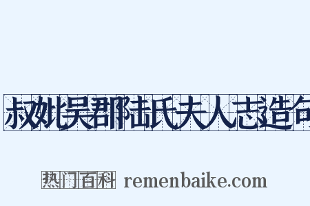 叔妣吴郡陆氏夫人志造句是什么意思的图片